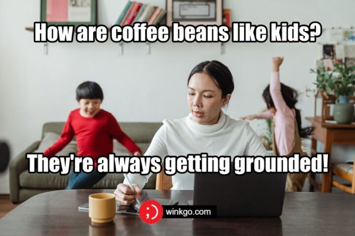 "How are coffee beans like kids? They're always getting grounded!"