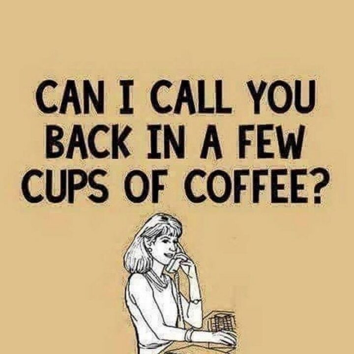 "Can I call you back in a few cups of coffee?"