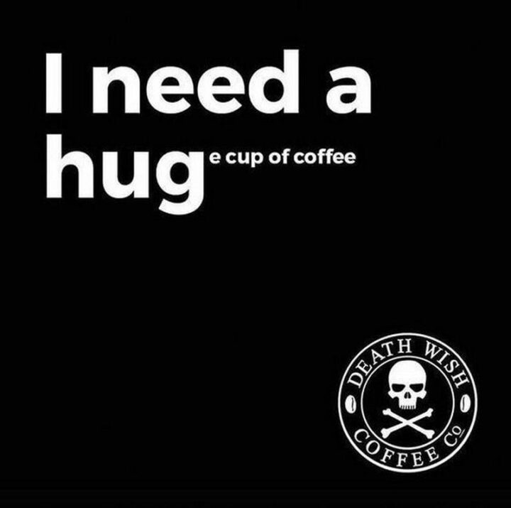 "I need a huge cup of coffee."