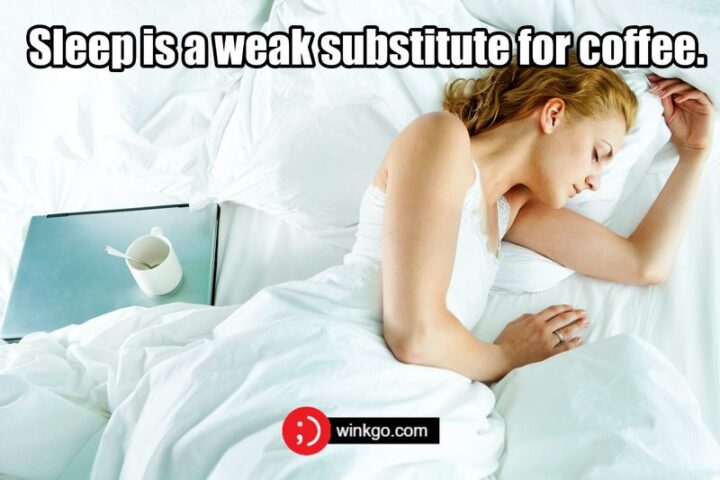 "Sleep is a weak substitute for coffee."