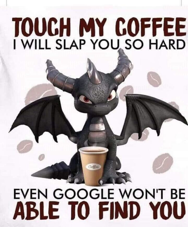 "Touch my coffee. I will slap you so hard even Google won't be able to find you."