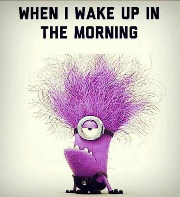 "When I wake up in the morning."