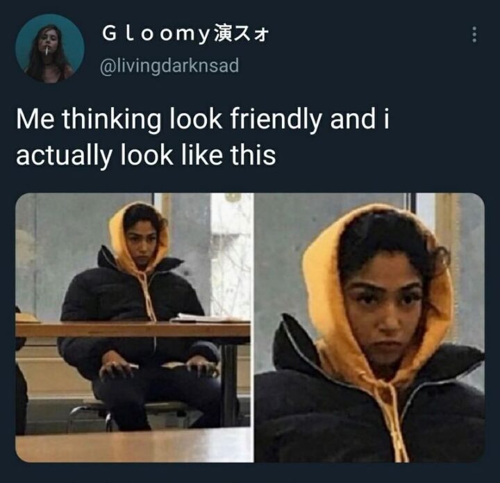 "Me thinking look friendly and I actually look like this."