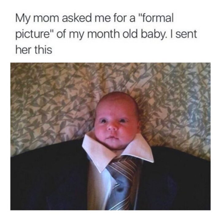 65 Stupid Memes: "My mom asked for a "formal picture" of my month-old baby. I sent her this."