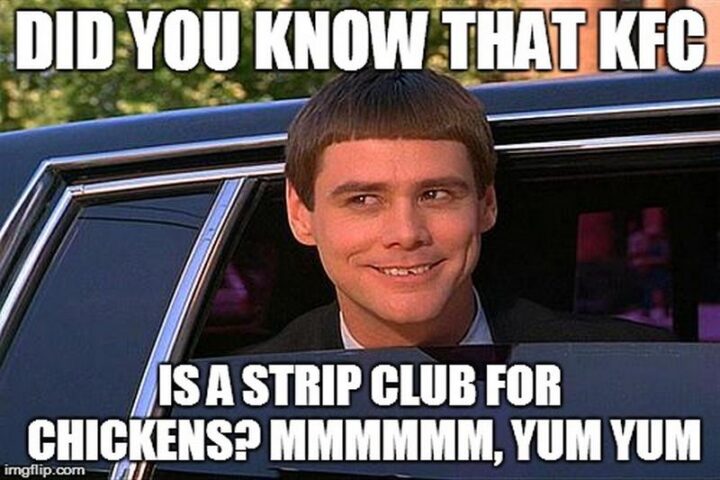 65 Stupid Memes: "Did you know that KFC is a strip club for chickens? Mmmmmm, yum yum."