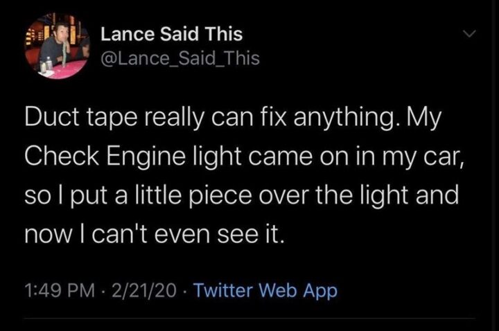 65 Stupid Memes: "Duct tape really can fix anything. My Check Engine light came on in my car, so I put a little piece over the light and now I can't even see it."