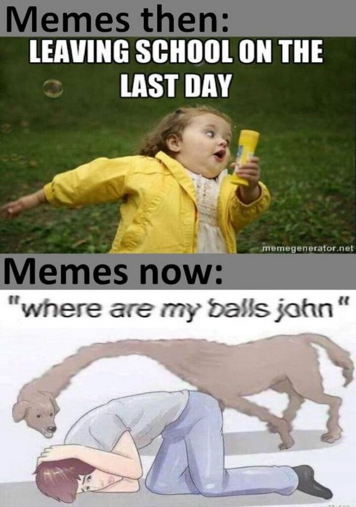 "Memes then: Leaving school on the last day. Memes now: Where are my balls, John?"