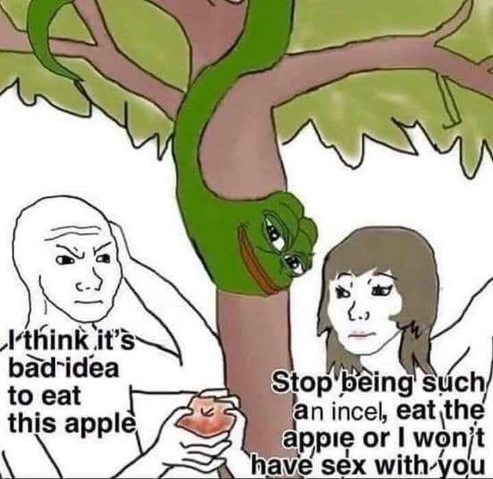 "I think it's a bad idea to eat this apple. Stop being such an incel, eat the apple, or I won't have sex with you."