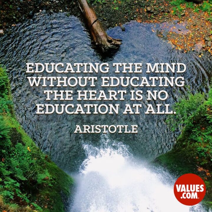 "Educating the mind without educating the heart is no education at all." - Aristotle