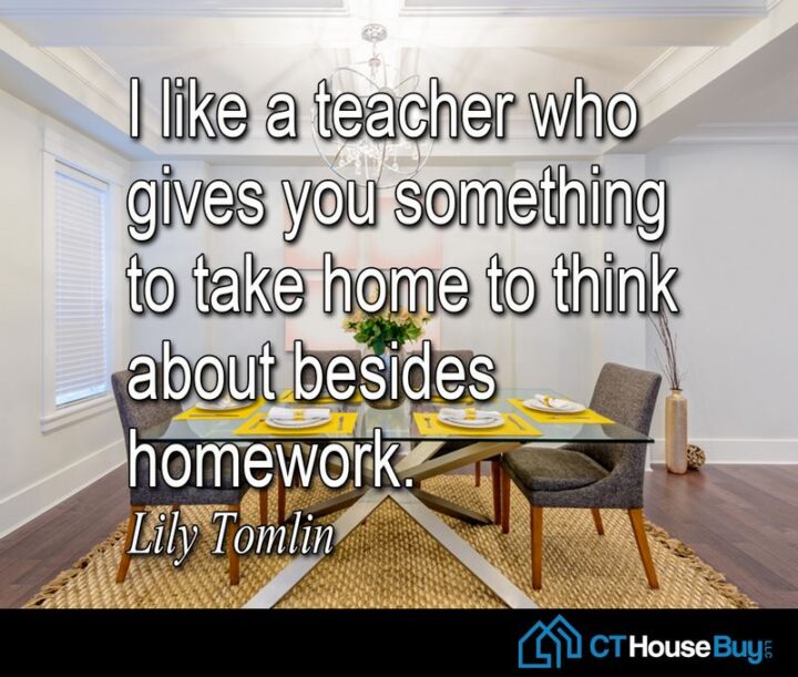 "I like a teacher who gives you something to take home to think about besides homework." - Lily Tomlin