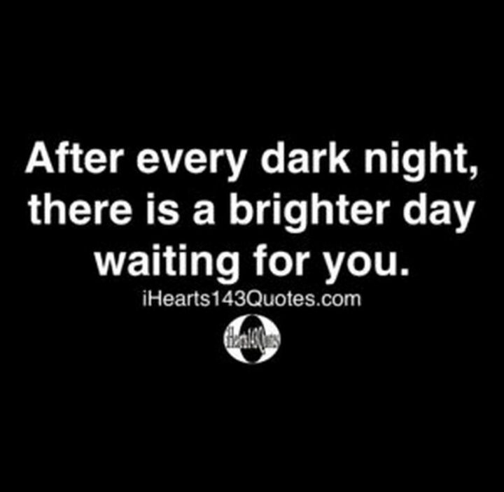 51 Sad Quotes About Life - "After every dark night, there is a brighter day waiting for you."