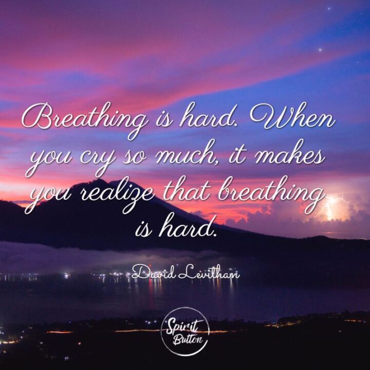 51 Sad Quotes About Life - "Breathing is hard. When you cry so much, it makes you realize that breathing is hard." - David Levithan, "Love Is the Higher Law"
