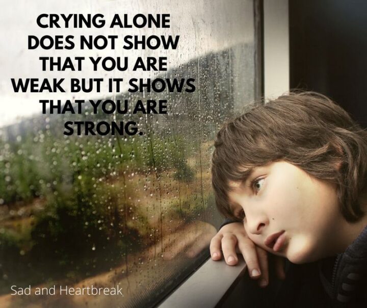 51 Sad Quotes About Life - "Crying alone does not show that you are weak but it shows that you are strong."