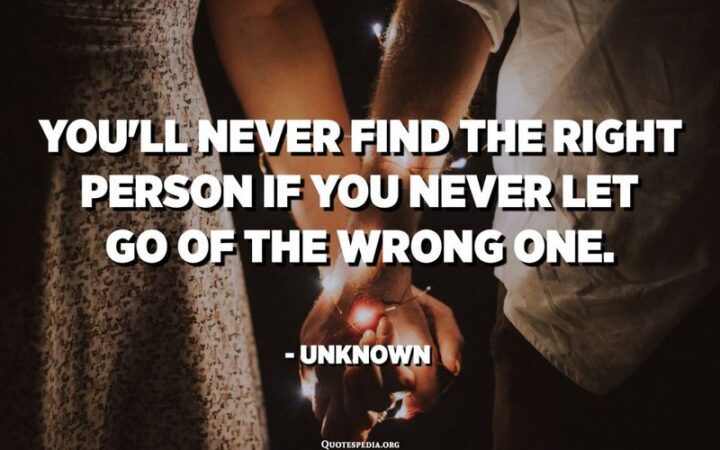 51 Sad Quotes About Life - "You'll never find the right person if you never let go of the wrong one." - Unknown