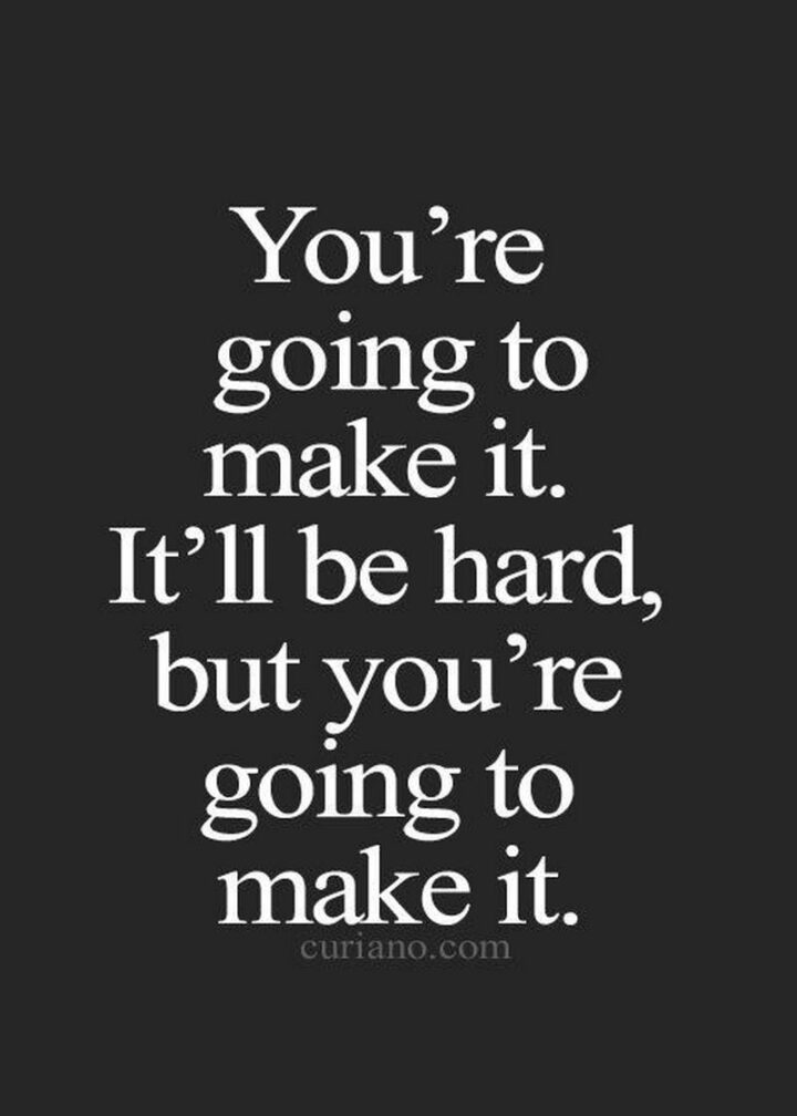 51 Sad Quotes About Life - "You're going to make it. It'll be hard but you're going to make it."