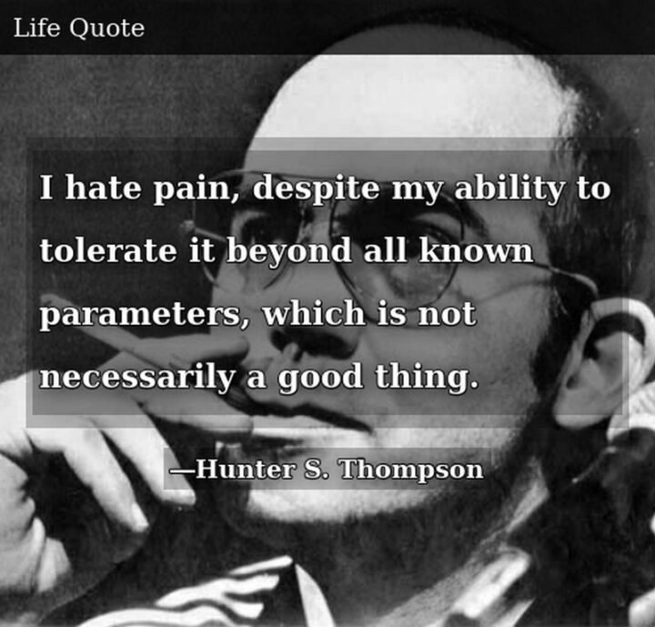 51 Sad Quotes About Life - "I hate pain, despite my ability to tolerate it beyond all known parameters, which is not necessarily a good thing." - Hunter S. Thompson