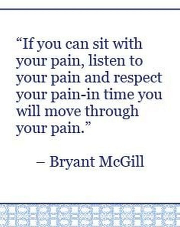 51 Sad Quotes About Life - "If you can sit with your pain, listen to your pain, and respect your pain - in time you will move through your pain." - Bryant McGill