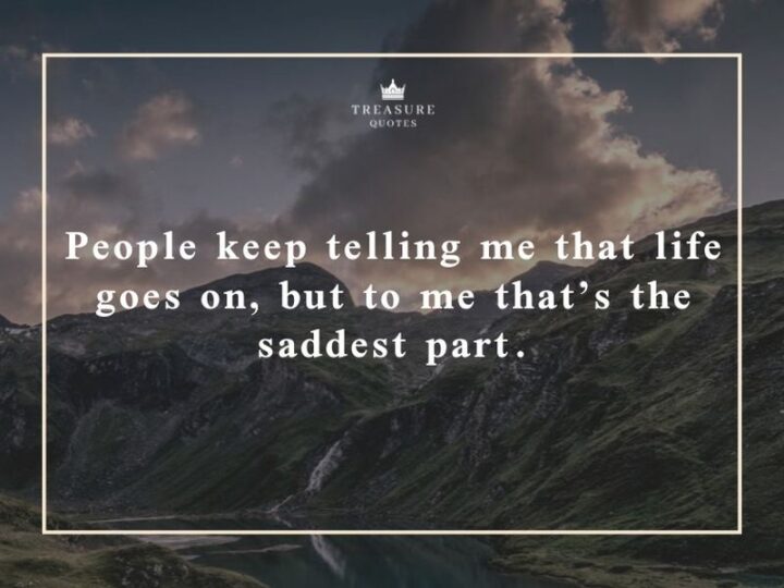 "People keep telling me that life goes on, but to me, that’s the saddest part."