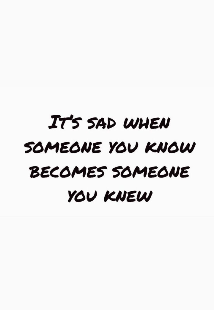 "It's sad when someone you know becomes someone you knew." - Henry Rollins