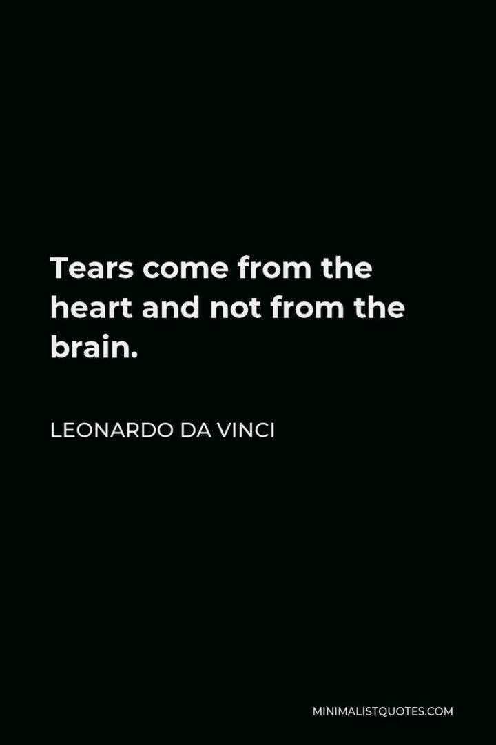 "Tears come from the heart and not from the brain." - Leonardo da Vinci