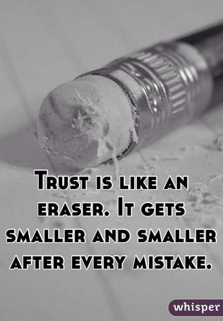 "Trust is like an eraser, it gets smaller and smaller after every mistake."