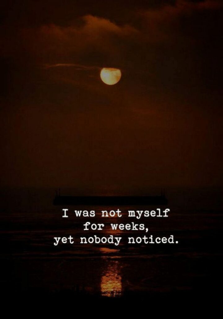"I was not myself but yet nobody ever noticed."