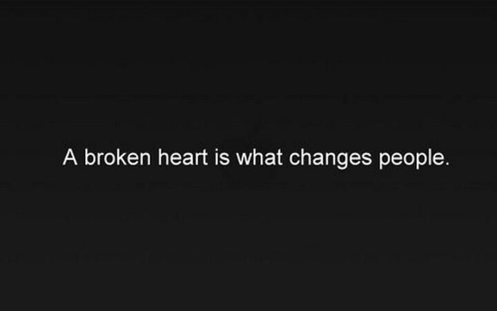 49 Sad Quotes About Love - "A broken heart is what changes people." - Unknown