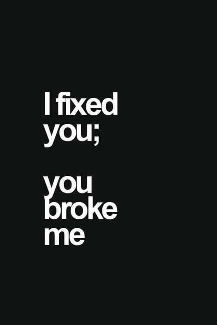 49 Sad Quotes About Love - "I fixed you; you broke me." - Unknown
