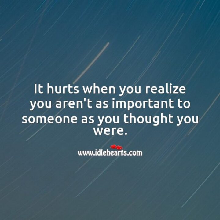 49 Sad Quotes About Love - "It hurts when you realize you aren't as important to someone as you thought you were." - Unknown