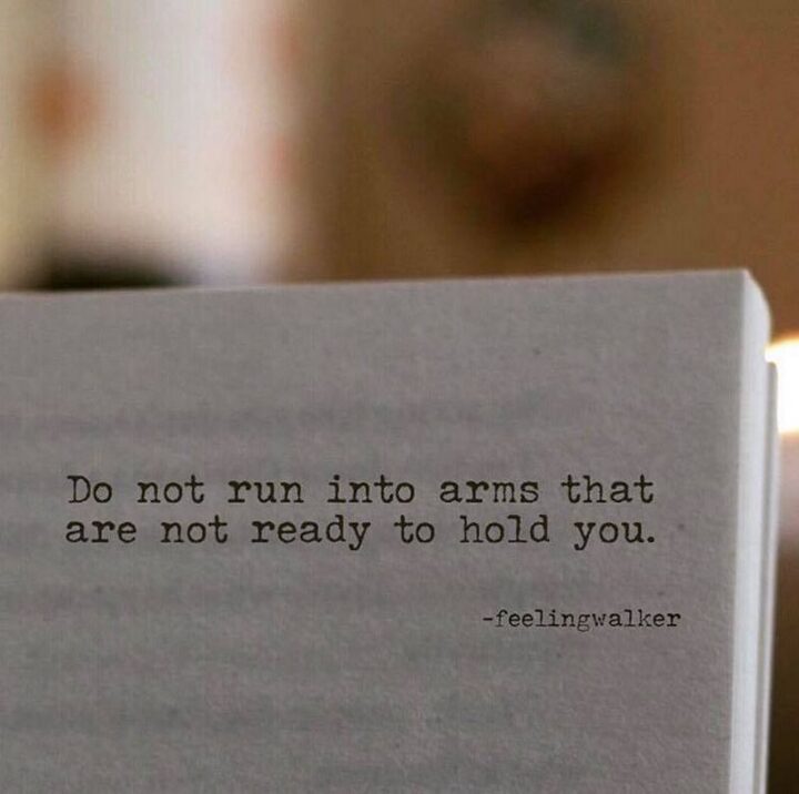 "Do not run into arms that are not ready to hold you." - Unknown