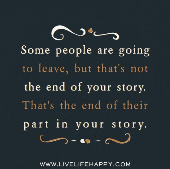 "Some people are going to leave, but that’s not the end of your story. That’s the end of their part in your story." - Faraaz Kazi