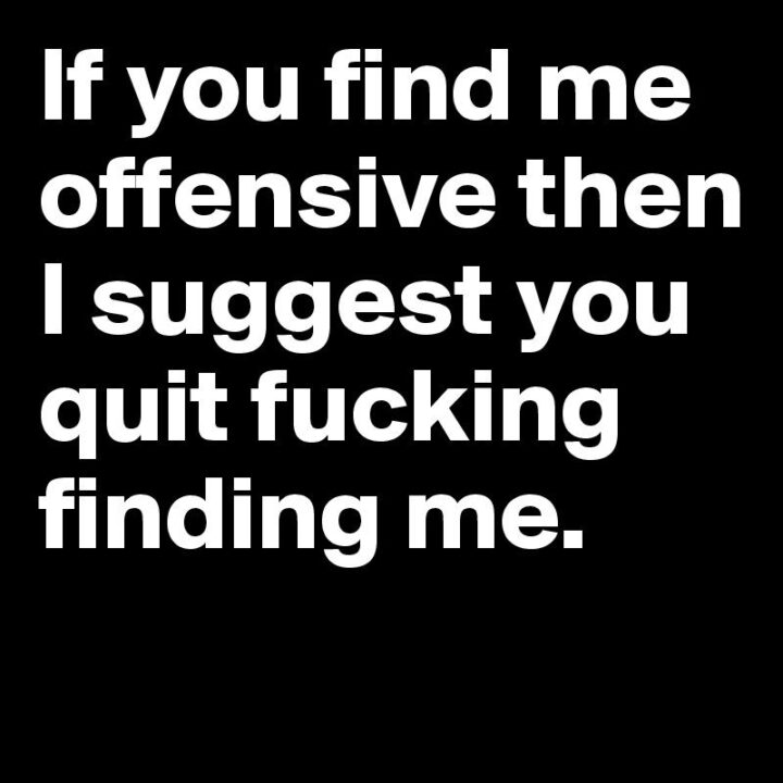 "If you find me offensive. Then I suggest you quit [censored] finding me."