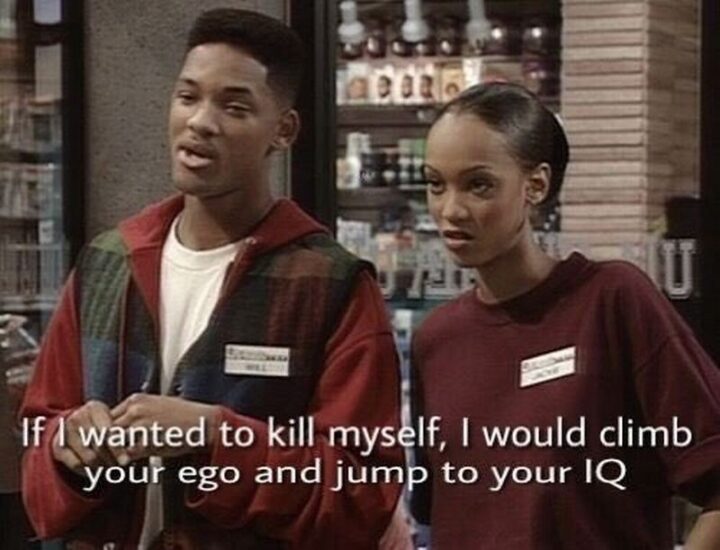 "If I wanted to kill myself I would climb your ego and jump to your IQ."