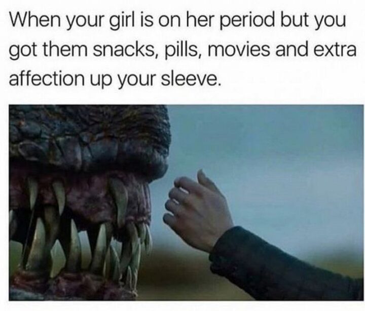 63 Funny Couple Memes - "When your girl is on her period but you got them snacks, pills, movies, and extra affection up your sleeve."