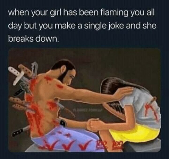 63 Funny Couple Memes - "When your girl has been flaming you all day but you make a single joke and she breaks down."