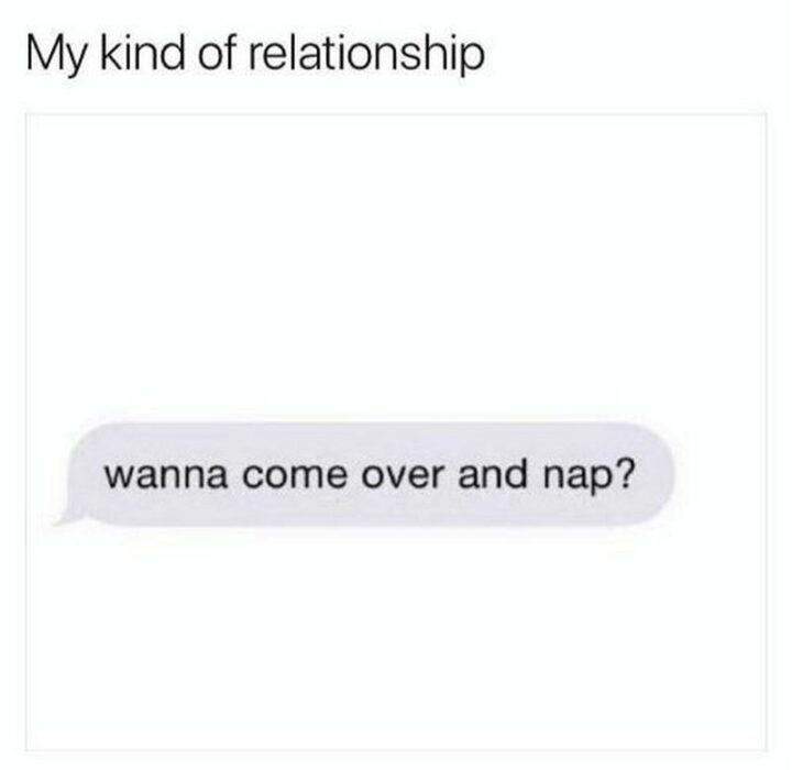 "My kind of relationships: Wanna come over and nap?"