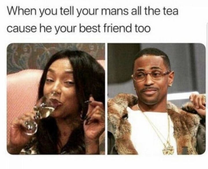 "When you tell your man's all the tea cause he's your best friend too."