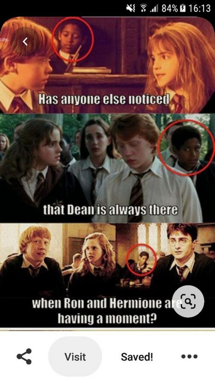 "Has anyone else noticed that Dean is always there when Ron and Hermione are having a moment?"