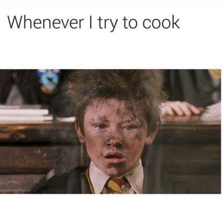 "Whenever I try to cook."