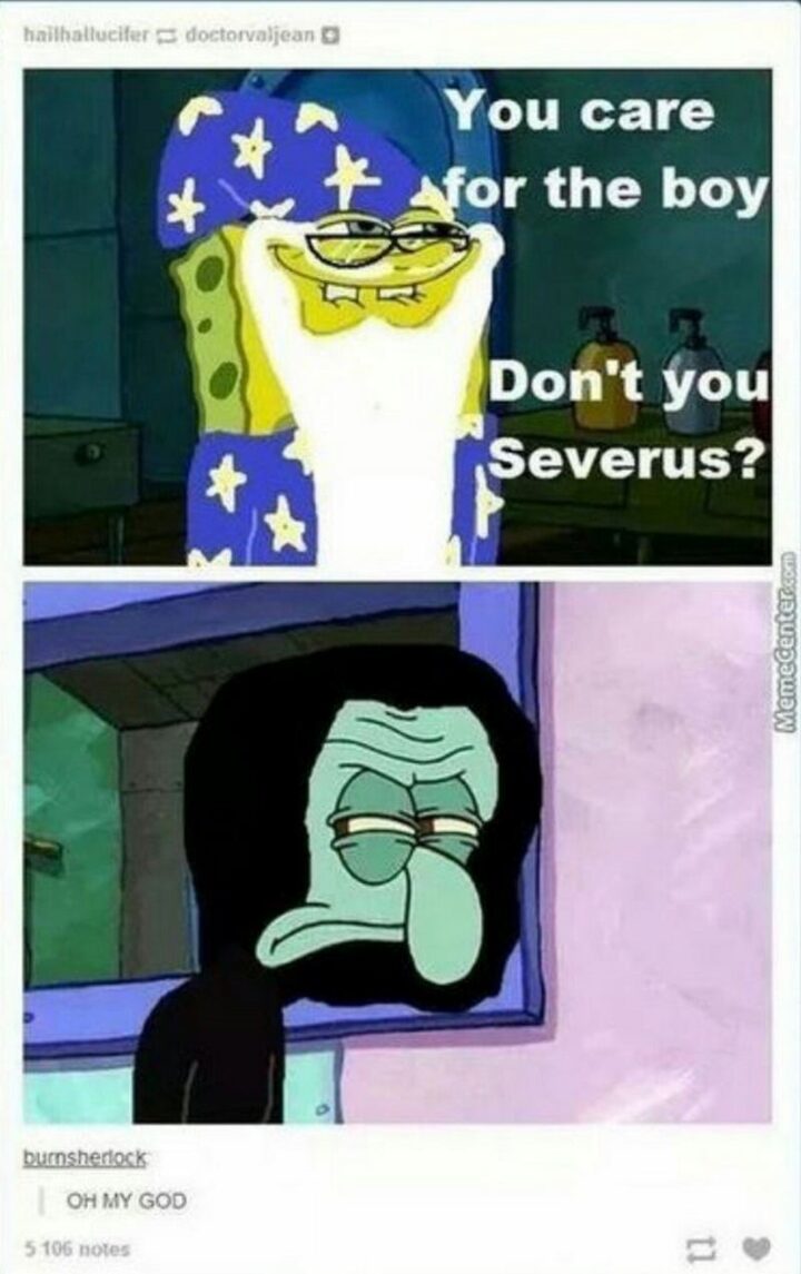 "You care for the boy, don't you Severus? Oh my god."