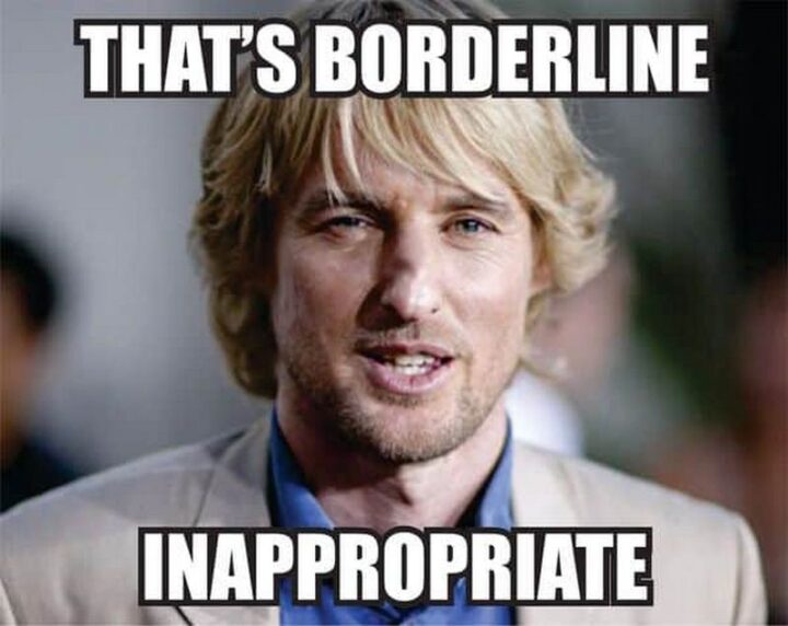 69 Inappropriate Memes - "That's borderline inappropriate."