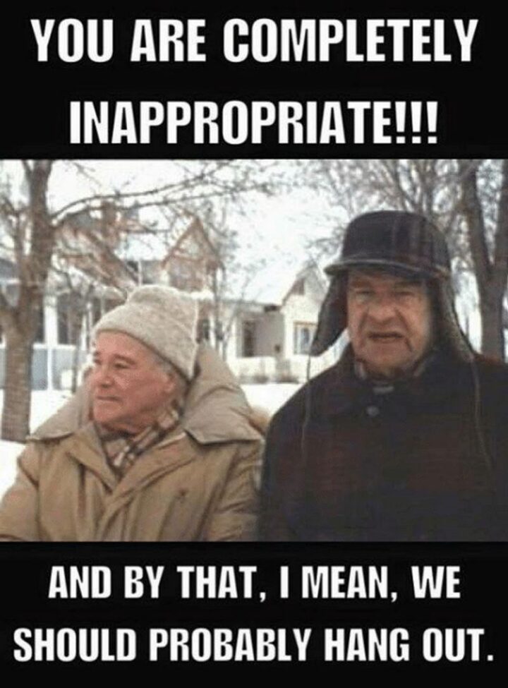 69 Inappropriate Memes - "You are completely inappropriate!!! And by that, I mean, we should probably hang out."