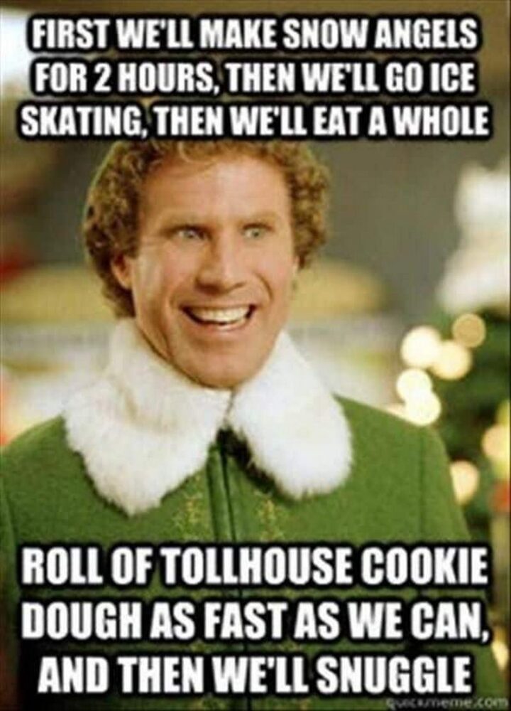 69 Inappropriate Memes - "First we'll make snow angels for 2 hours, then we'll go ice skating, then we'll eat a whole roll of Toll House cookie dough as fast as we can, and then we'll snuggle."