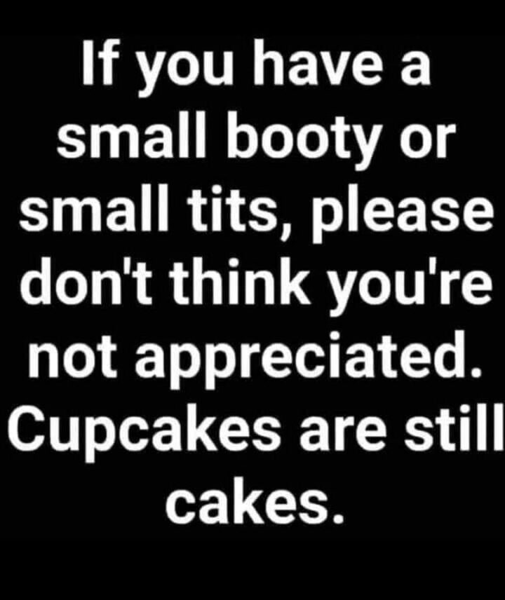 "If you have a small booty or small [censored], please don't think you're not appreciated. Cupcakes are still cakes."