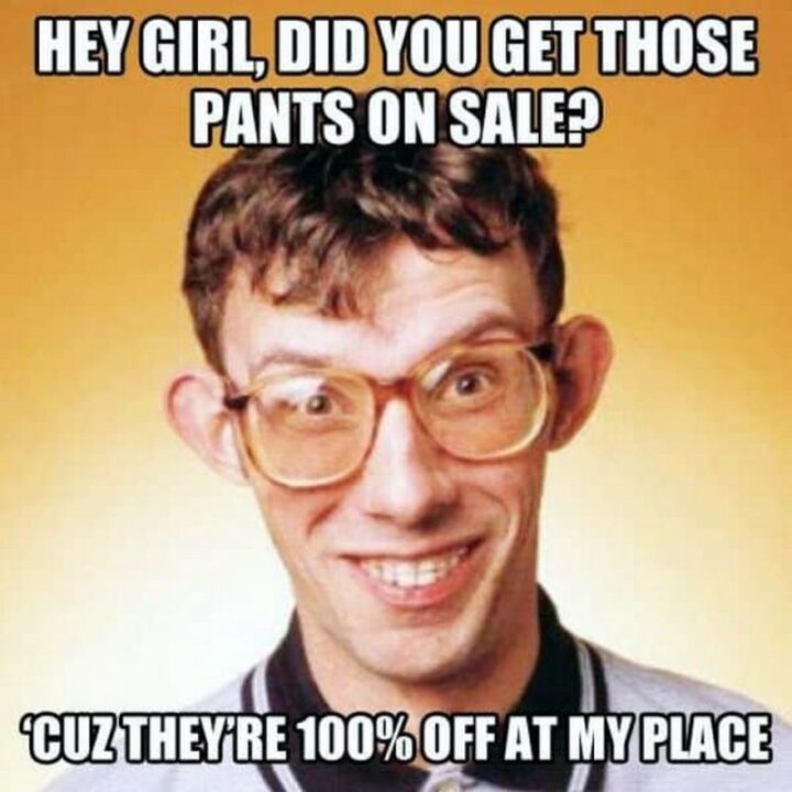 "Hey girl, did you get those pants on sale? 'Cuz they're 100% off at my place."