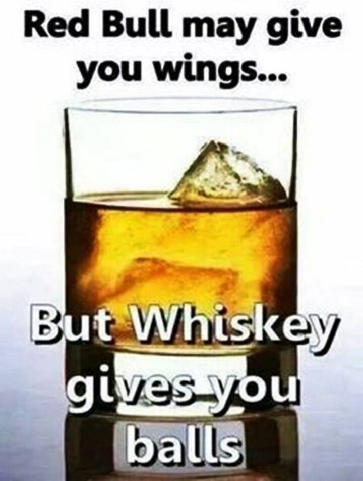 "Red Bull may give you wings...But whiskey gives you balls."