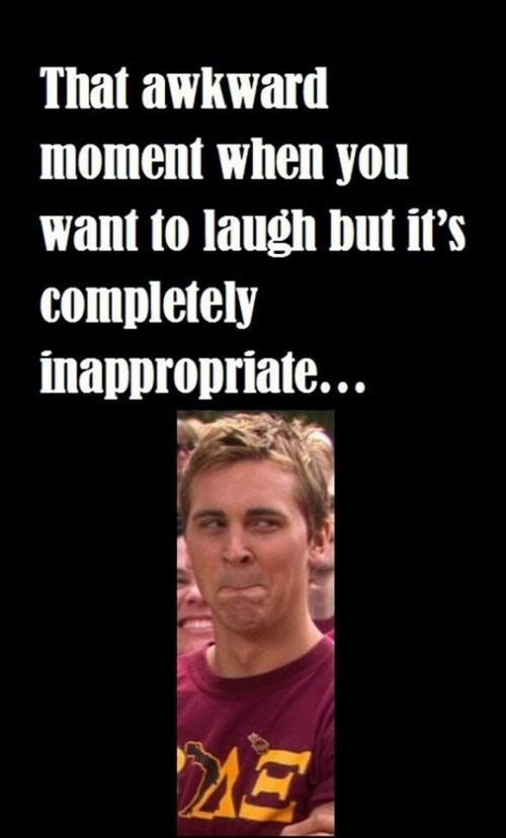 "That awkward moment when you want to laugh but it's completely inappropriate..."