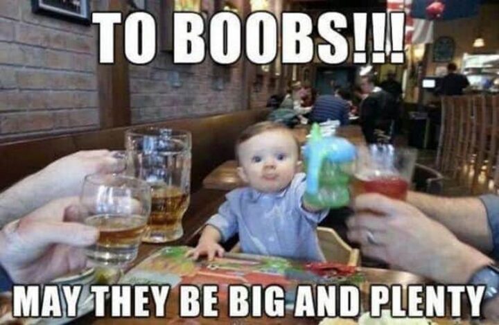 "To boobs!!! May they be big and plenty."