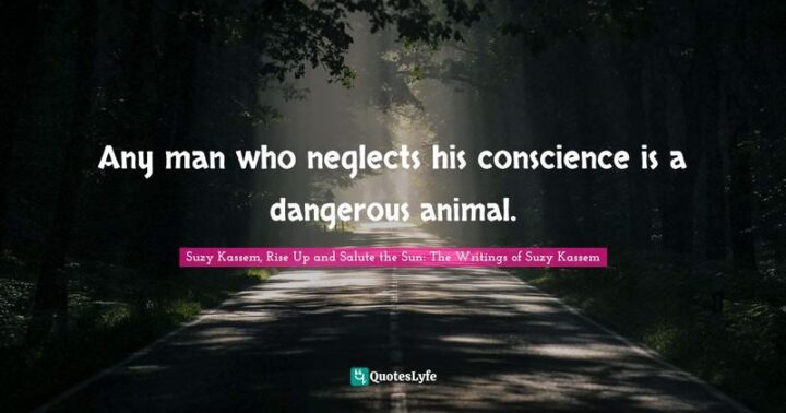 75 Savage Quotes - "Any man who neglects his conscience is a dangerous animal." - Suzy Kassem