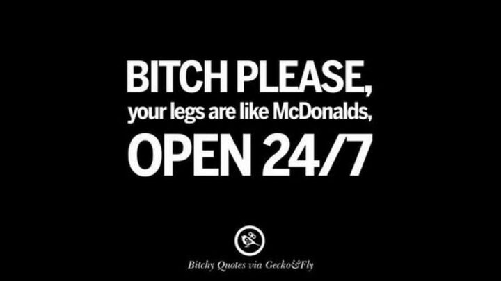 75 Savage Quotes - "[censored] please, your legs are like McDonald's, open 24/7."